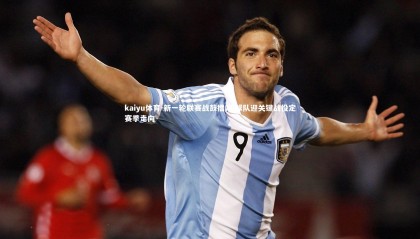 kaiyu体育-新一轮联赛战鼓擂响 球队迎关键战役定赛季走向