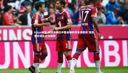 kaiyu体育-切沃中场拉辛霍连场妙传导演胜利 悄然晋升球队进攻新核