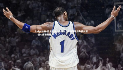 kaiyu体育-恒大主场力擒泰达，稳固领跑积分榜位置，恒大主场赛程