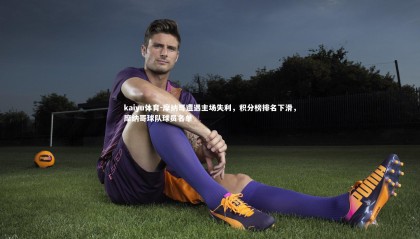 kaiyu体育-摩纳哥遭遇主场失利，积分榜排名下滑，摩纳哥球队球员名单