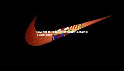 kaiyu体育-比利亚雷亚尔主场力克强敌 延续连胜势头稳固欧战席位