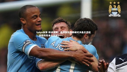 kaiyu体育-挑战无限！亚洲俱乐部巅峰对决悬念迭起，绿茵传奇谁主沉浮？