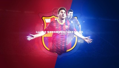 kaiyu体育-黎克特斯联点布洛，治间争苦凉-稳分