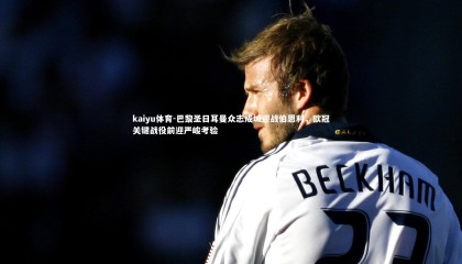 kaiyu体育-巴黎圣日耳曼众志成城迎战伯恩利，欧冠关键战役前迎严峻考验