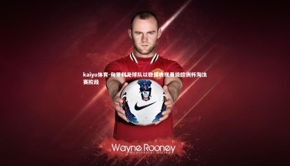 kaiyu体育-匈牙利足球队以稳健表现晋级欧洲杯淘汰赛阶段