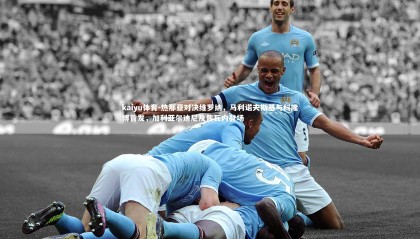 kaiyu体育-热那亚对决维罗纳，马利诺夫斯基与科隆博首发，加利亚尔迪尼及焦瓦内登场