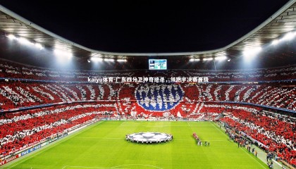 kaiyu体育-广东四分卫神奇绝杀，领跑半决赛晋级