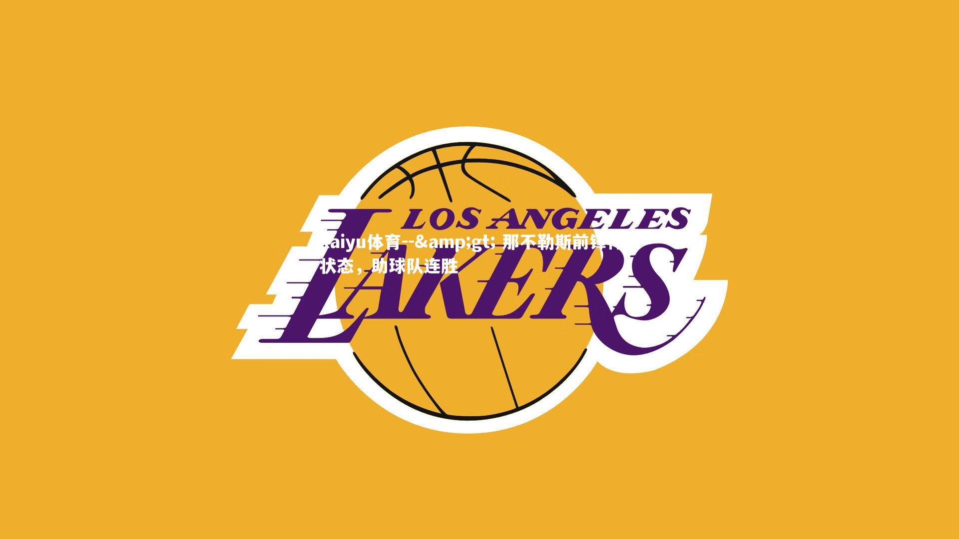 kaiyu体育--&gt; 那不勒斯前锋神勇状态，助球队连胜