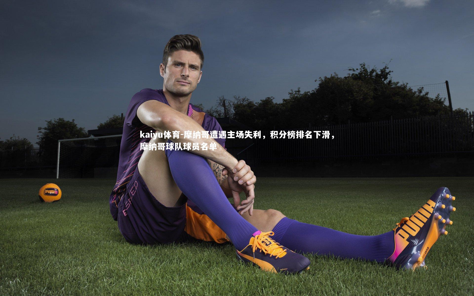 摩纳哥遭遇主场失利，积分榜排名下滑，摩纳哥球队球员名单