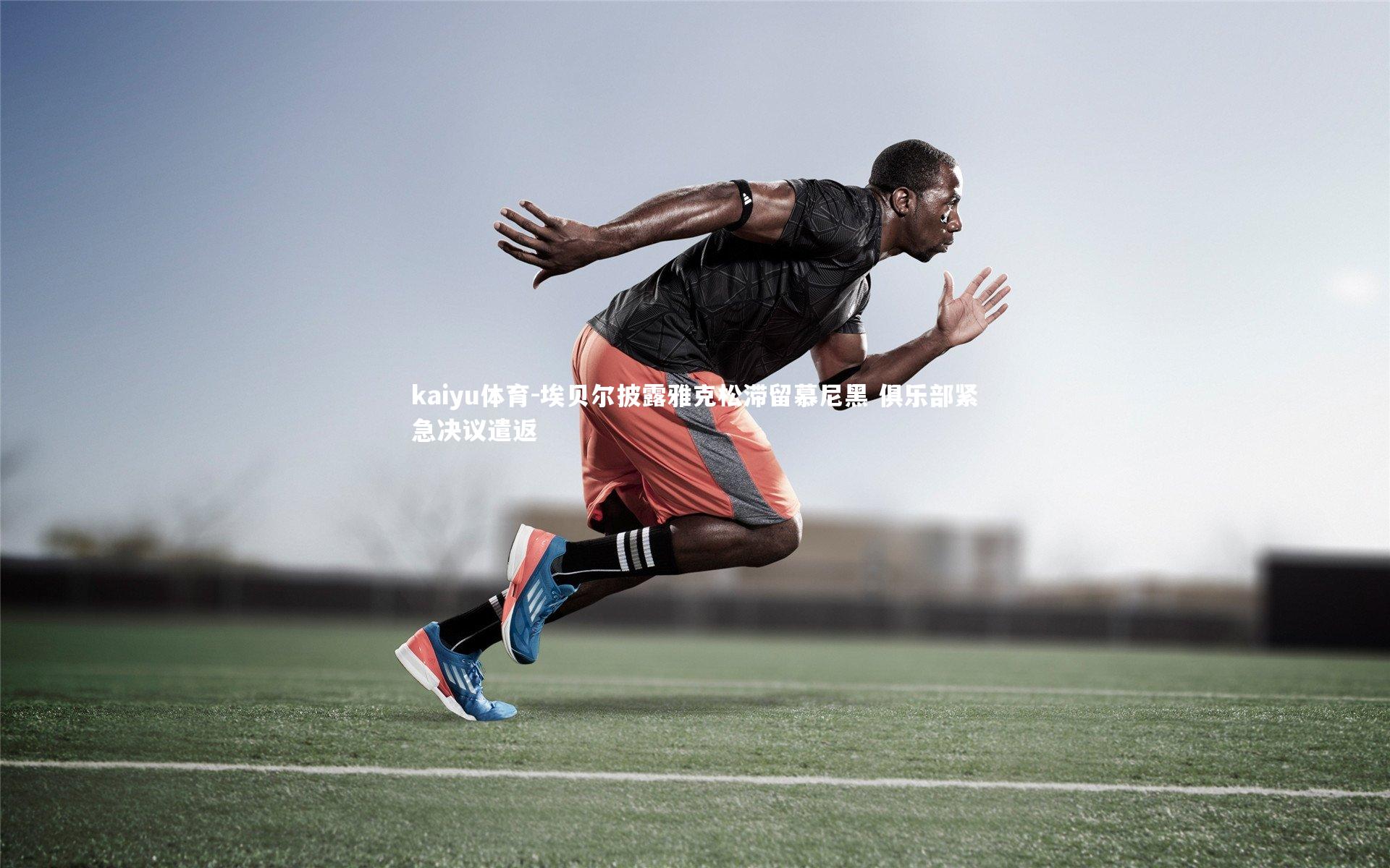 埃贝尔披露雅克松滞留慕尼黑 俱乐部紧急决议遣返